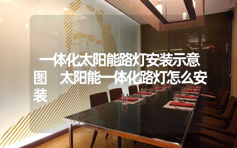 一体化太阳能路灯安装示意图 太阳能一体化路灯怎么安装